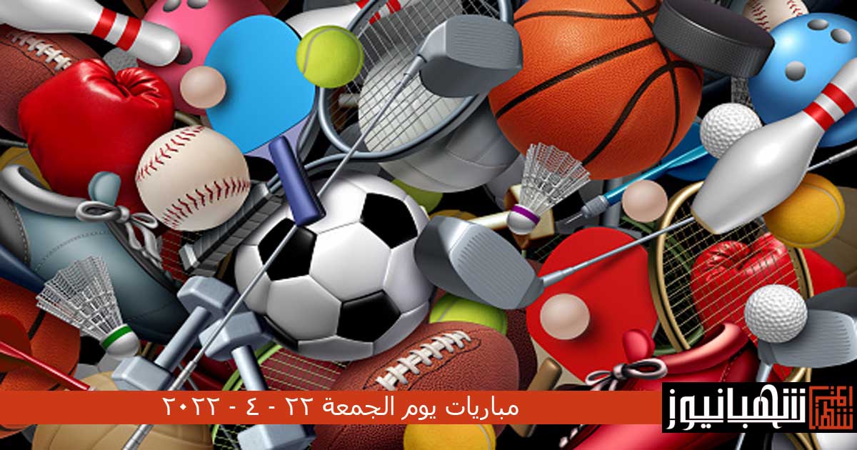 مباريات يوم الجمعة 22 - 4 - 2022